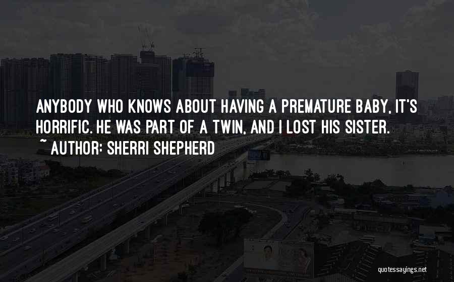 Sherri Shepherd Quotes: Anybody Who Knows About Having A Premature Baby, It's Horrific. He Was Part Of A Twin, And I Lost His
