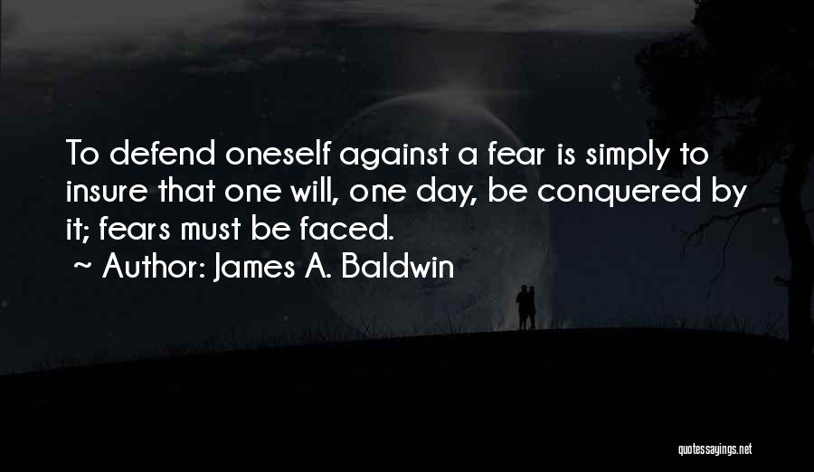 James A. Baldwin Quotes: To Defend Oneself Against A Fear Is Simply To Insure That One Will, One Day, Be Conquered By It; Fears