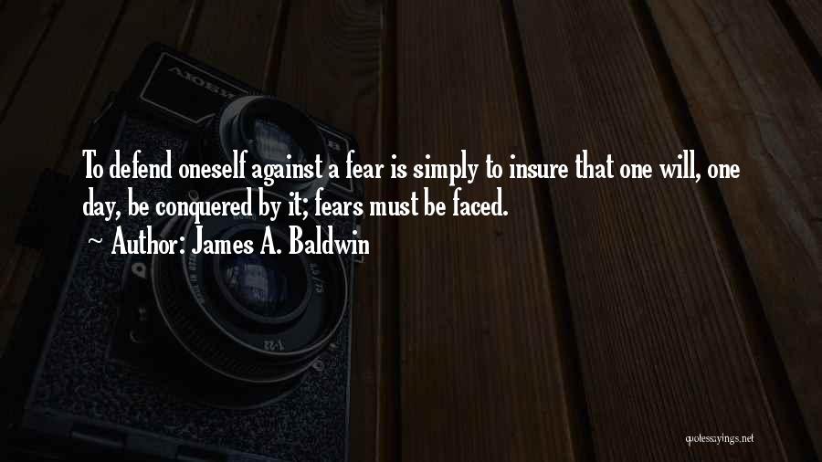 James A. Baldwin Quotes: To Defend Oneself Against A Fear Is Simply To Insure That One Will, One Day, Be Conquered By It; Fears