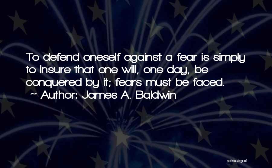 James A. Baldwin Quotes: To Defend Oneself Against A Fear Is Simply To Insure That One Will, One Day, Be Conquered By It; Fears