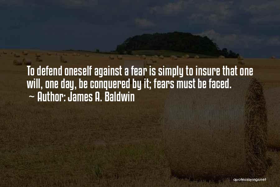James A. Baldwin Quotes: To Defend Oneself Against A Fear Is Simply To Insure That One Will, One Day, Be Conquered By It; Fears