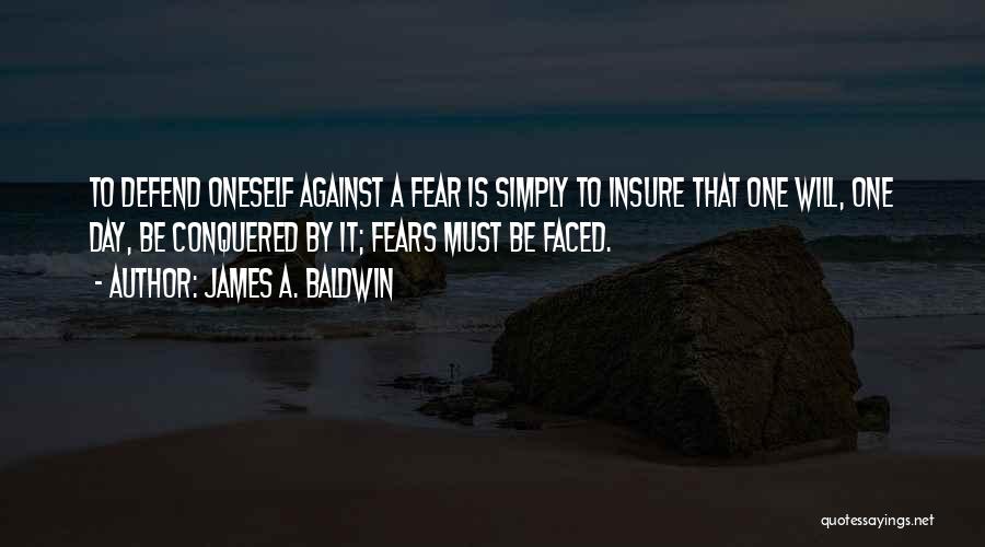 James A. Baldwin Quotes: To Defend Oneself Against A Fear Is Simply To Insure That One Will, One Day, Be Conquered By It; Fears