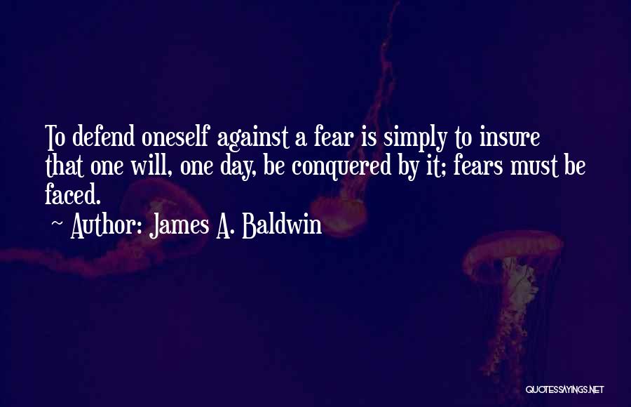 James A. Baldwin Quotes: To Defend Oneself Against A Fear Is Simply To Insure That One Will, One Day, Be Conquered By It; Fears