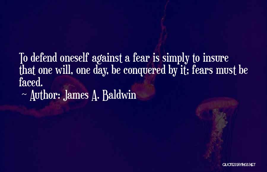 James A. Baldwin Quotes: To Defend Oneself Against A Fear Is Simply To Insure That One Will, One Day, Be Conquered By It; Fears