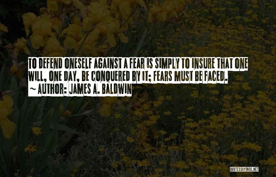 James A. Baldwin Quotes: To Defend Oneself Against A Fear Is Simply To Insure That One Will, One Day, Be Conquered By It; Fears