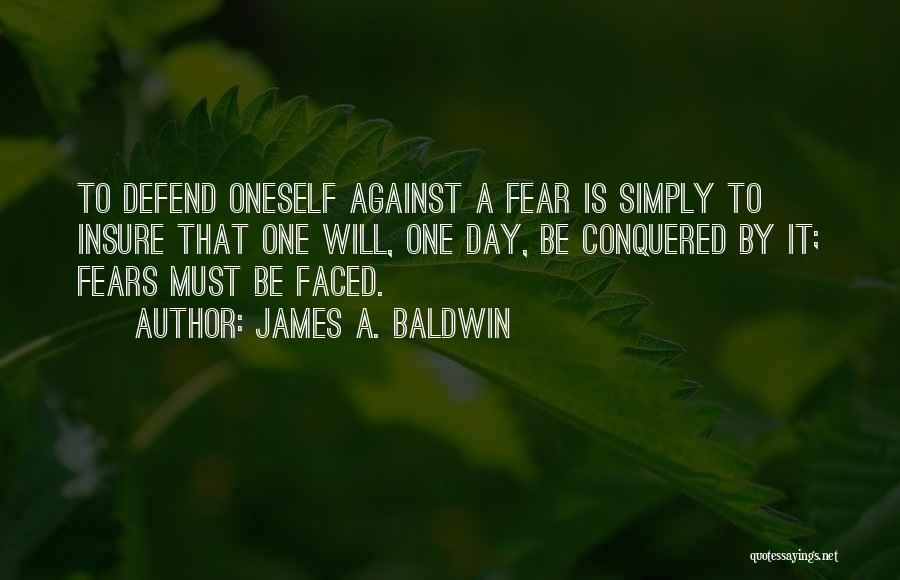 James A. Baldwin Quotes: To Defend Oneself Against A Fear Is Simply To Insure That One Will, One Day, Be Conquered By It; Fears