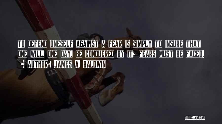 James A. Baldwin Quotes: To Defend Oneself Against A Fear Is Simply To Insure That One Will, One Day, Be Conquered By It; Fears
