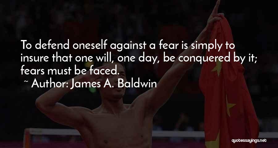 James A. Baldwin Quotes: To Defend Oneself Against A Fear Is Simply To Insure That One Will, One Day, Be Conquered By It; Fears