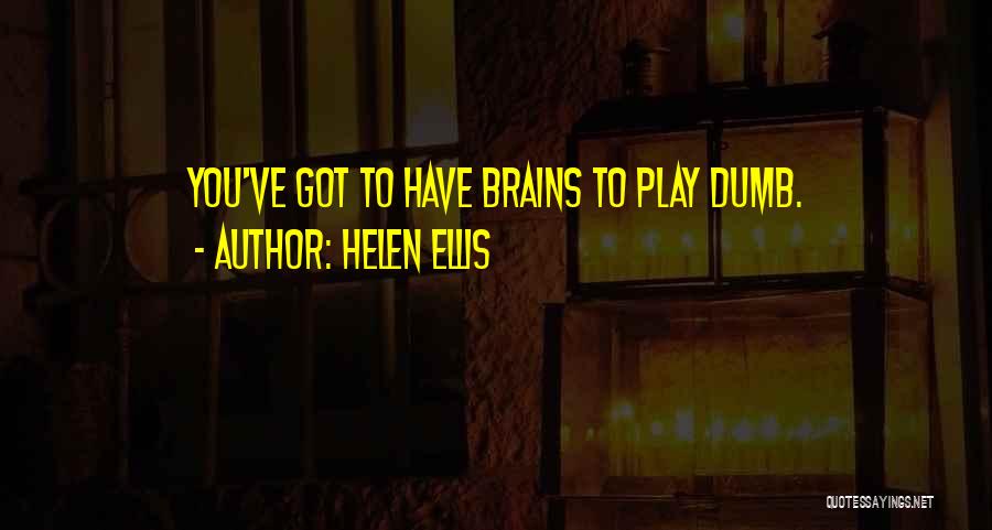 Helen Ellis Quotes: You've Got To Have Brains To Play Dumb.