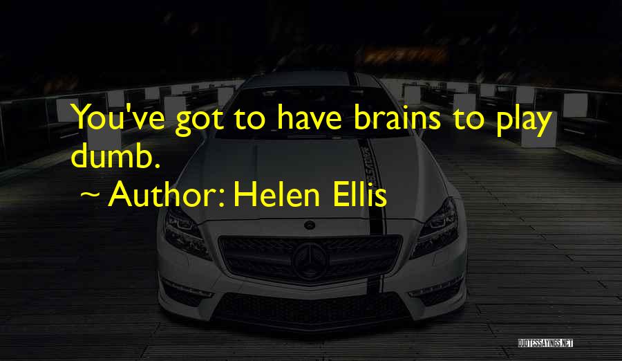 Helen Ellis Quotes: You've Got To Have Brains To Play Dumb.