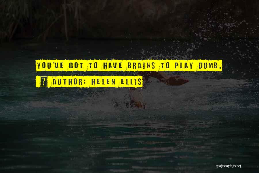 Helen Ellis Quotes: You've Got To Have Brains To Play Dumb.