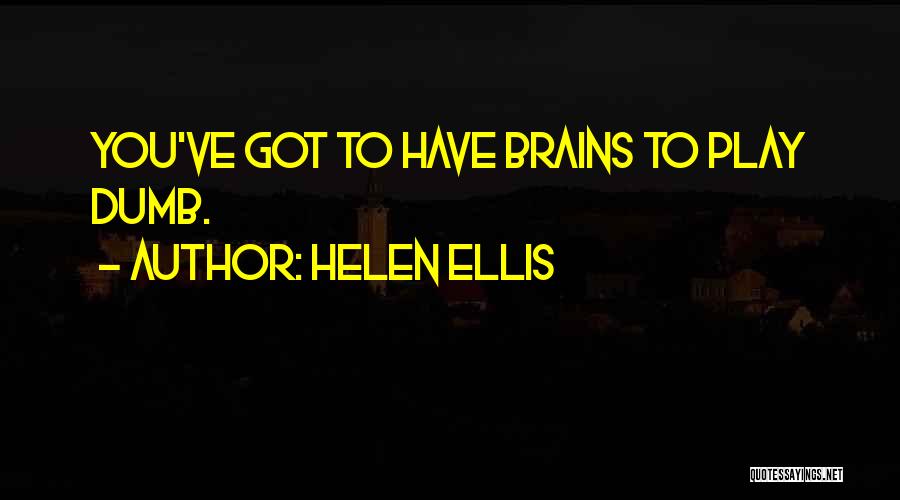 Helen Ellis Quotes: You've Got To Have Brains To Play Dumb.