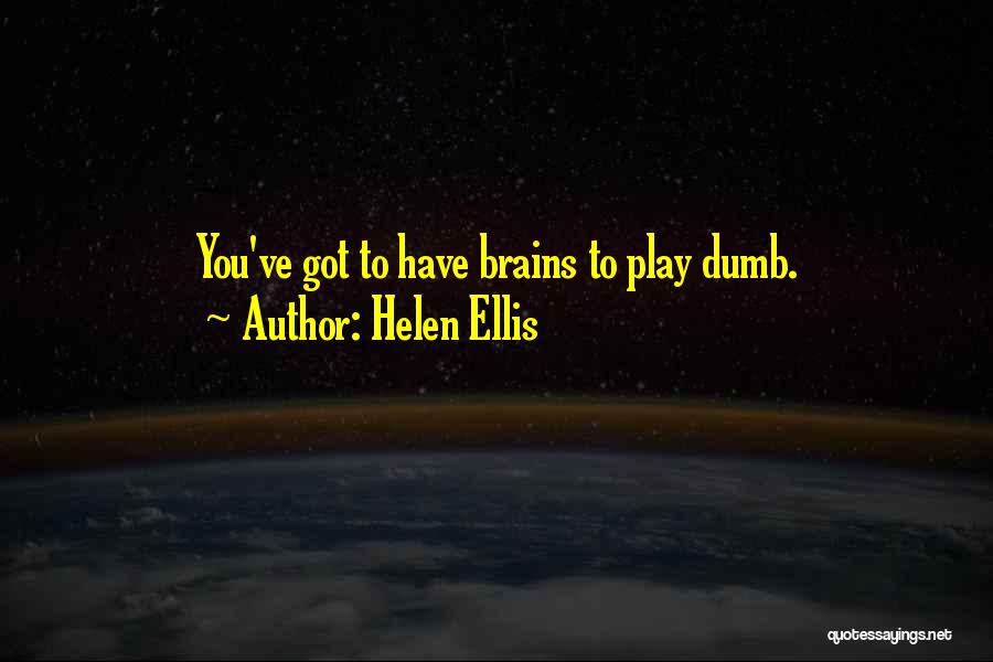 Helen Ellis Quotes: You've Got To Have Brains To Play Dumb.