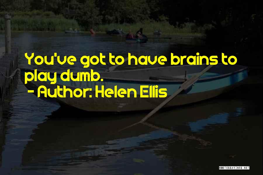 Helen Ellis Quotes: You've Got To Have Brains To Play Dumb.