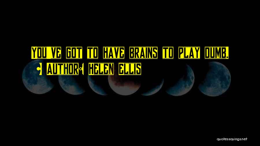 Helen Ellis Quotes: You've Got To Have Brains To Play Dumb.