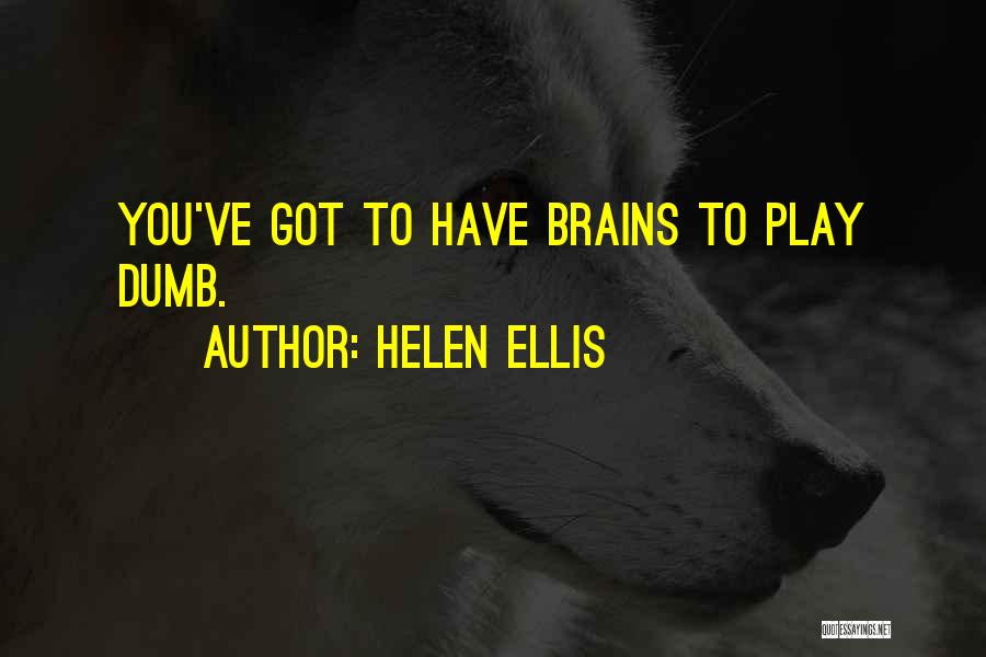 Helen Ellis Quotes: You've Got To Have Brains To Play Dumb.