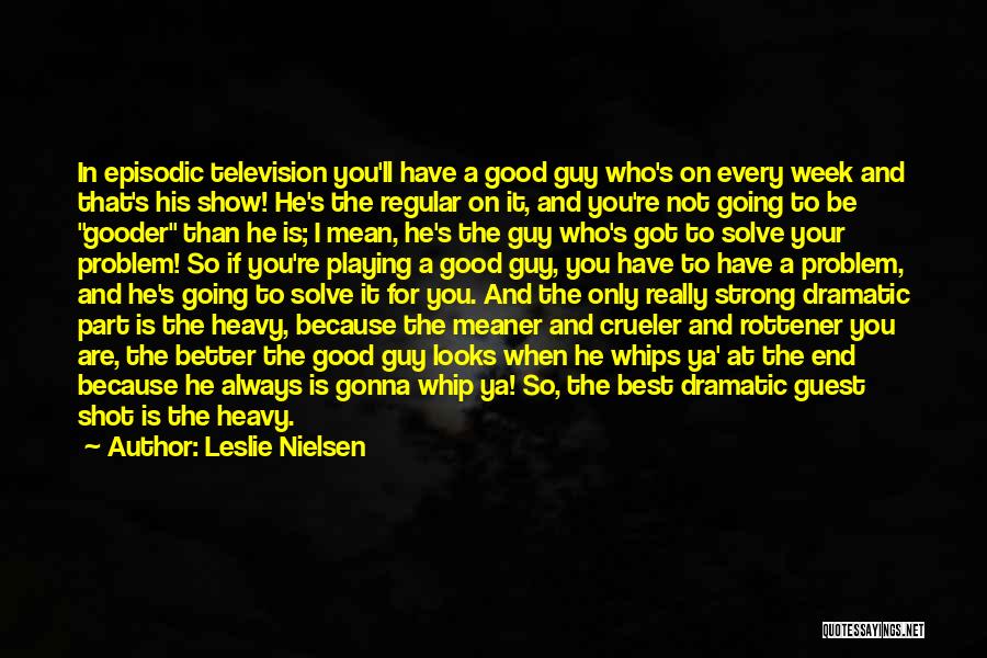 Leslie Nielsen Quotes: In Episodic Television You'll Have A Good Guy Who's On Every Week And That's His Show! He's The Regular On