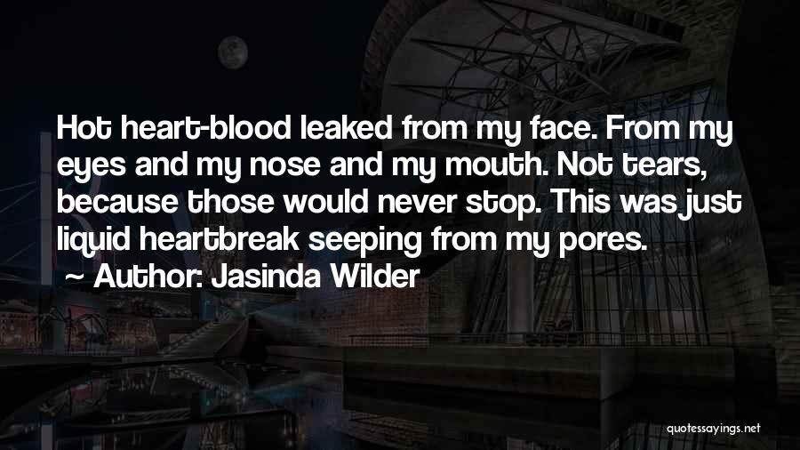 Jasinda Wilder Quotes: Hot Heart-blood Leaked From My Face. From My Eyes And My Nose And My Mouth. Not Tears, Because Those Would