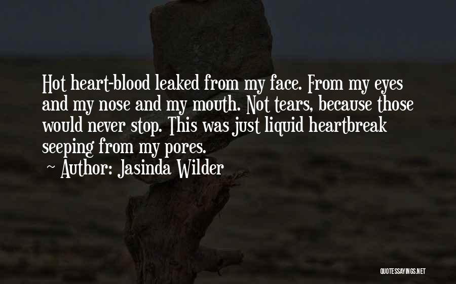 Jasinda Wilder Quotes: Hot Heart-blood Leaked From My Face. From My Eyes And My Nose And My Mouth. Not Tears, Because Those Would