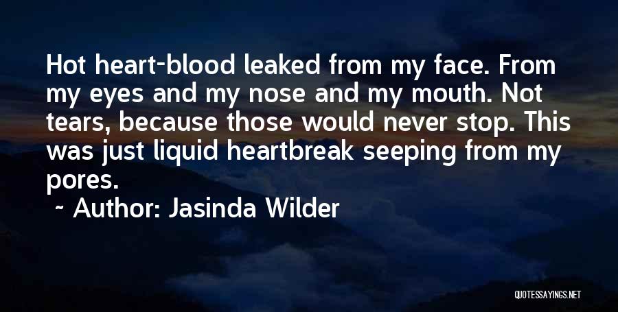 Jasinda Wilder Quotes: Hot Heart-blood Leaked From My Face. From My Eyes And My Nose And My Mouth. Not Tears, Because Those Would