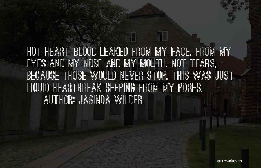 Jasinda Wilder Quotes: Hot Heart-blood Leaked From My Face. From My Eyes And My Nose And My Mouth. Not Tears, Because Those Would