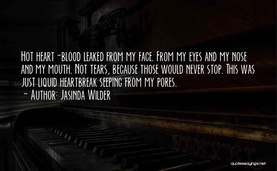 Jasinda Wilder Quotes: Hot Heart-blood Leaked From My Face. From My Eyes And My Nose And My Mouth. Not Tears, Because Those Would