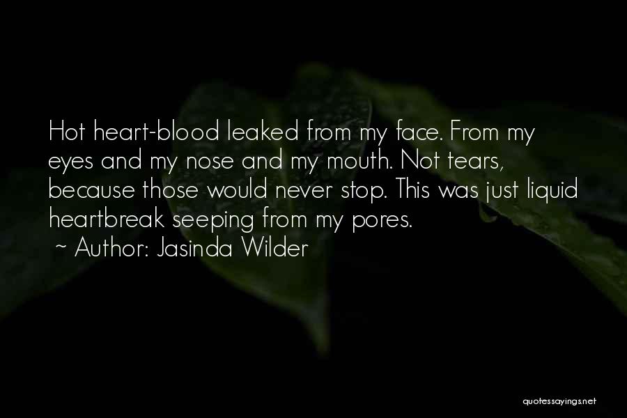 Jasinda Wilder Quotes: Hot Heart-blood Leaked From My Face. From My Eyes And My Nose And My Mouth. Not Tears, Because Those Would