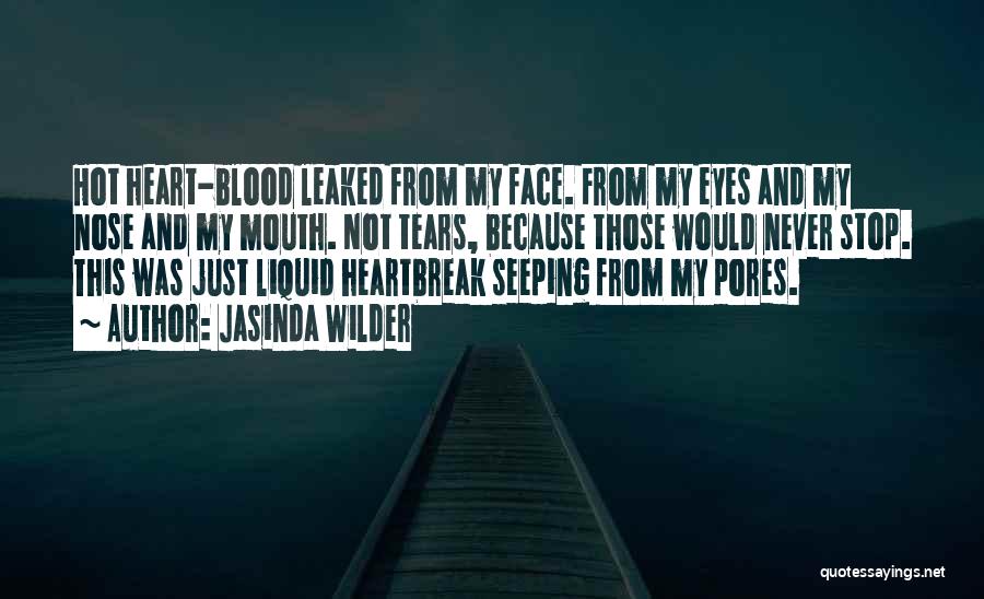 Jasinda Wilder Quotes: Hot Heart-blood Leaked From My Face. From My Eyes And My Nose And My Mouth. Not Tears, Because Those Would