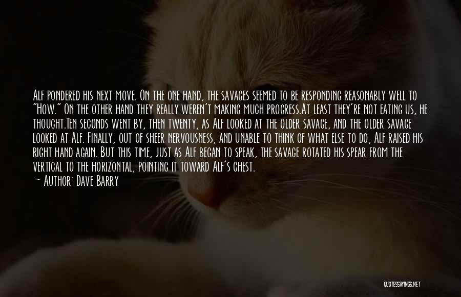 Dave Barry Quotes: Alf Pondered His Next Move. On The One Hand, The Savages Seemed To Be Responding Reasonably Well To How. On