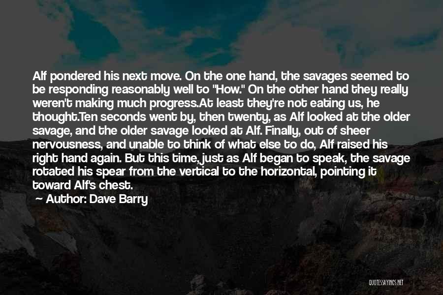 Dave Barry Quotes: Alf Pondered His Next Move. On The One Hand, The Savages Seemed To Be Responding Reasonably Well To How. On