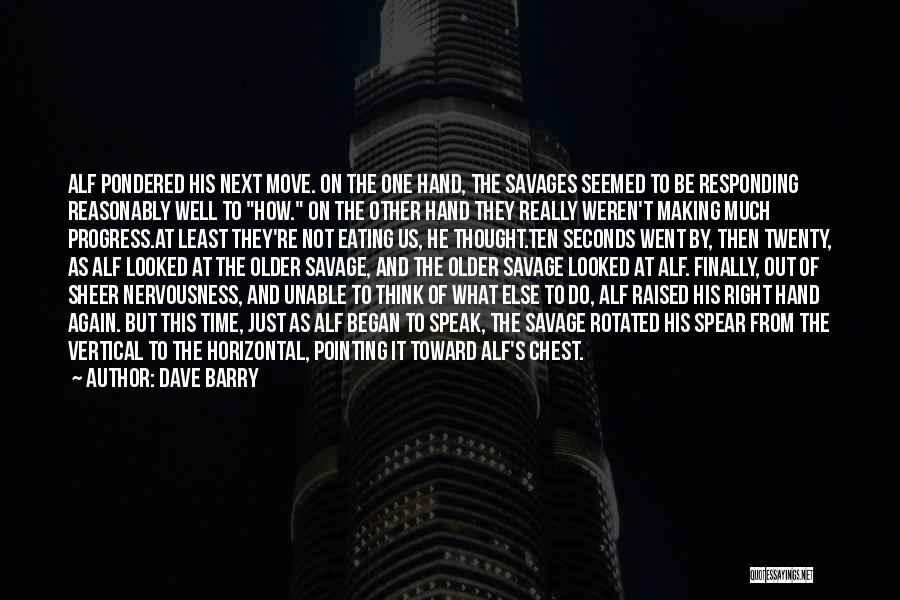 Dave Barry Quotes: Alf Pondered His Next Move. On The One Hand, The Savages Seemed To Be Responding Reasonably Well To How. On