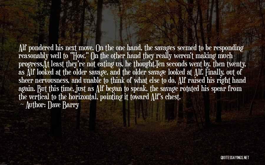 Dave Barry Quotes: Alf Pondered His Next Move. On The One Hand, The Savages Seemed To Be Responding Reasonably Well To How. On