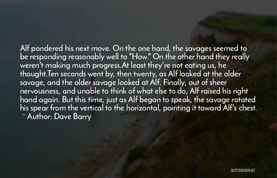 Dave Barry Quotes: Alf Pondered His Next Move. On The One Hand, The Savages Seemed To Be Responding Reasonably Well To How. On