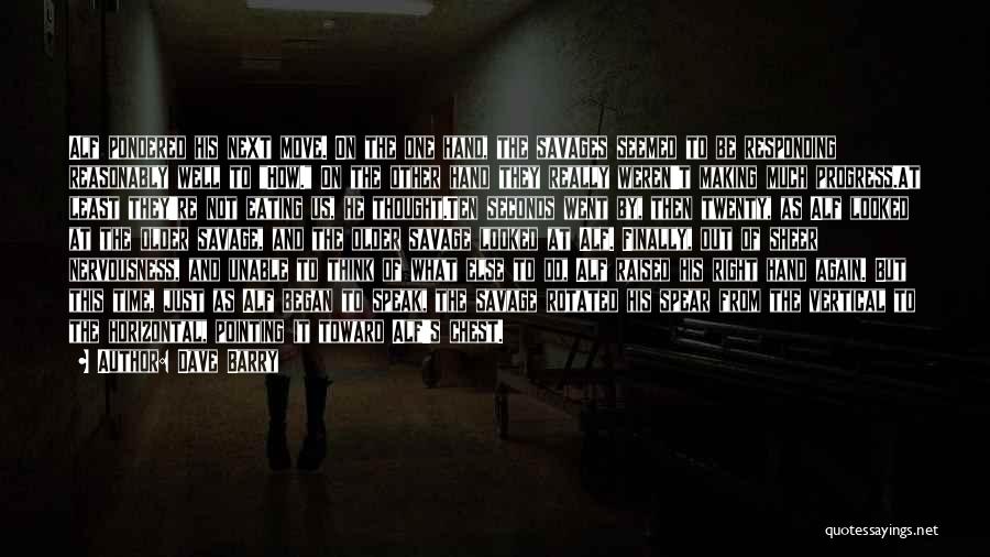 Dave Barry Quotes: Alf Pondered His Next Move. On The One Hand, The Savages Seemed To Be Responding Reasonably Well To How. On