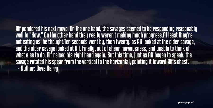 Dave Barry Quotes: Alf Pondered His Next Move. On The One Hand, The Savages Seemed To Be Responding Reasonably Well To How. On