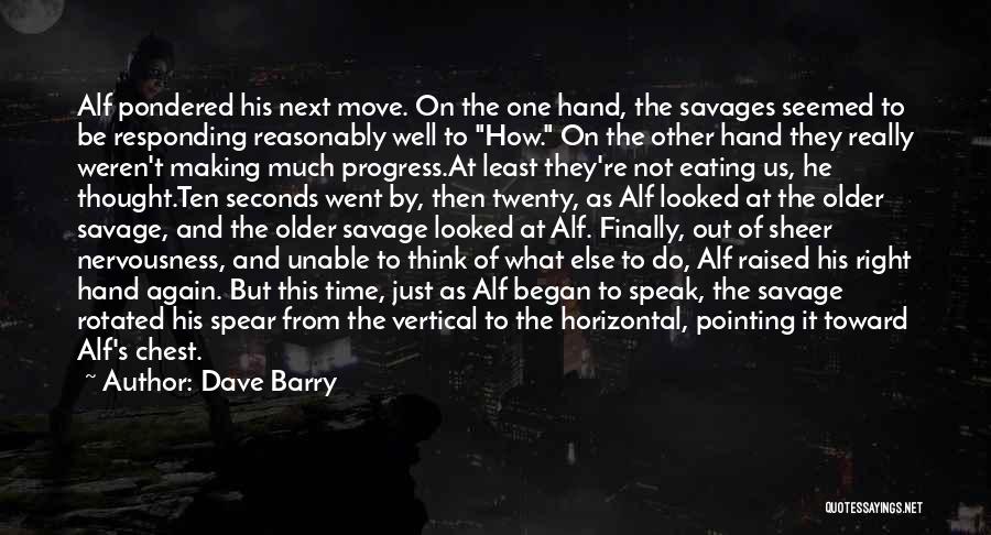 Dave Barry Quotes: Alf Pondered His Next Move. On The One Hand, The Savages Seemed To Be Responding Reasonably Well To How. On