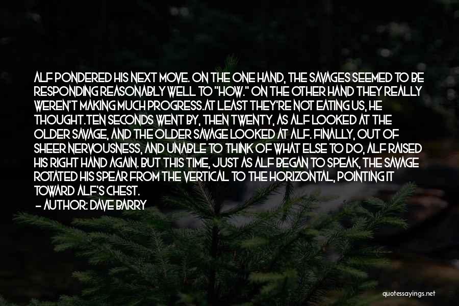 Dave Barry Quotes: Alf Pondered His Next Move. On The One Hand, The Savages Seemed To Be Responding Reasonably Well To How. On