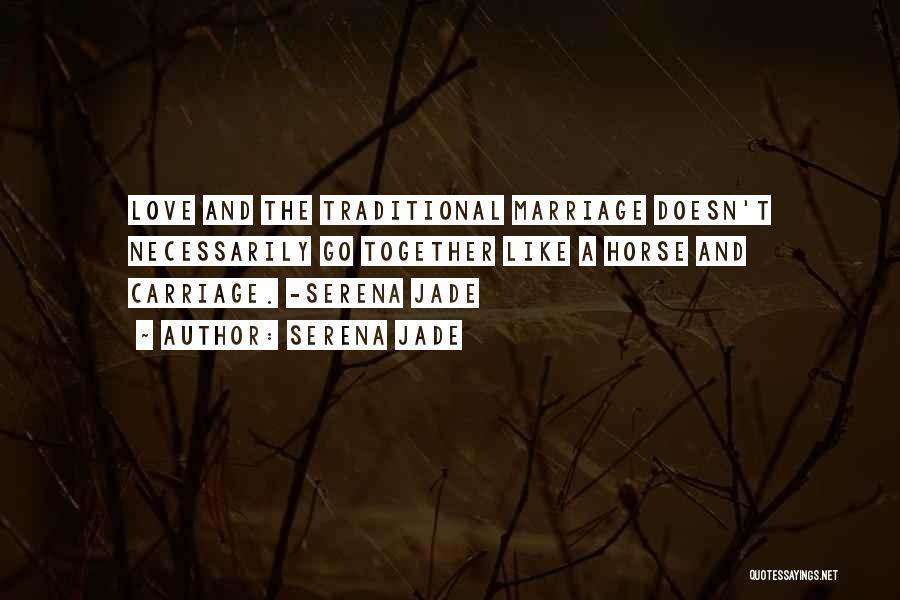 Serena Jade Quotes: Love And The Traditional Marriage Doesn't Necessarily Go Together Like A Horse And Carriage. -serena Jade