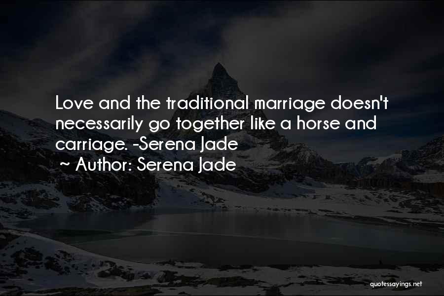 Serena Jade Quotes: Love And The Traditional Marriage Doesn't Necessarily Go Together Like A Horse And Carriage. -serena Jade