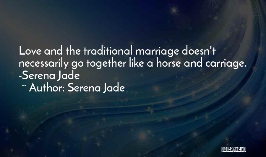 Serena Jade Quotes: Love And The Traditional Marriage Doesn't Necessarily Go Together Like A Horse And Carriage. -serena Jade