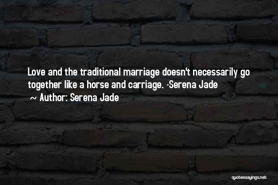 Serena Jade Quotes: Love And The Traditional Marriage Doesn't Necessarily Go Together Like A Horse And Carriage. -serena Jade