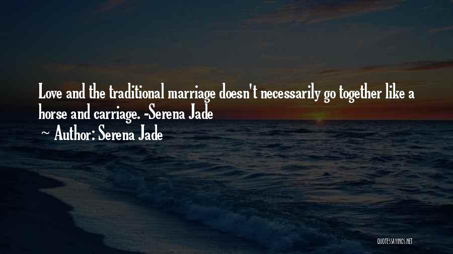Serena Jade Quotes: Love And The Traditional Marriage Doesn't Necessarily Go Together Like A Horse And Carriage. -serena Jade