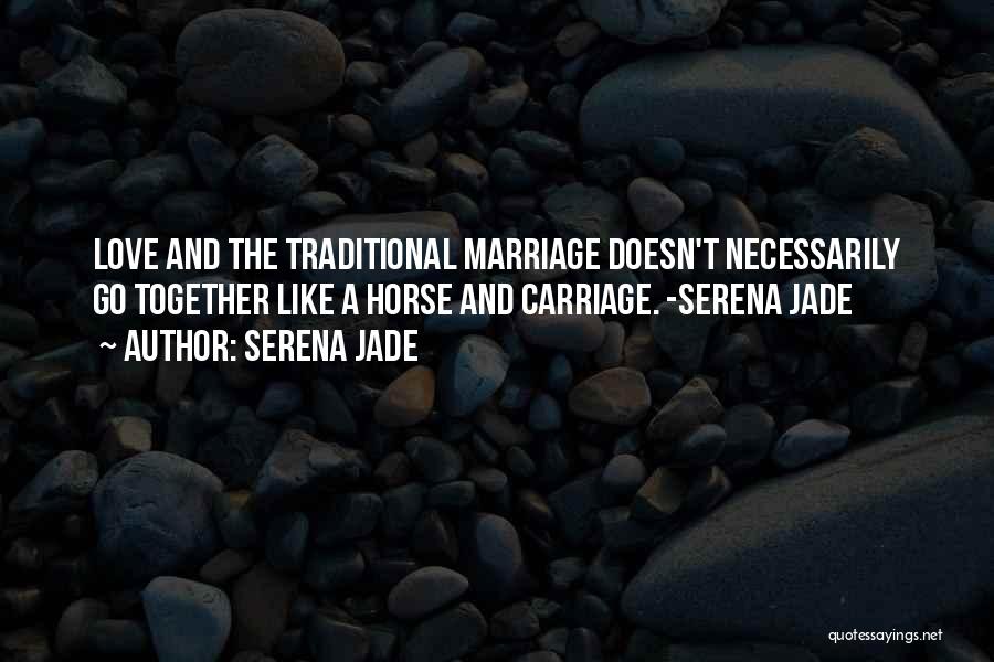 Serena Jade Quotes: Love And The Traditional Marriage Doesn't Necessarily Go Together Like A Horse And Carriage. -serena Jade