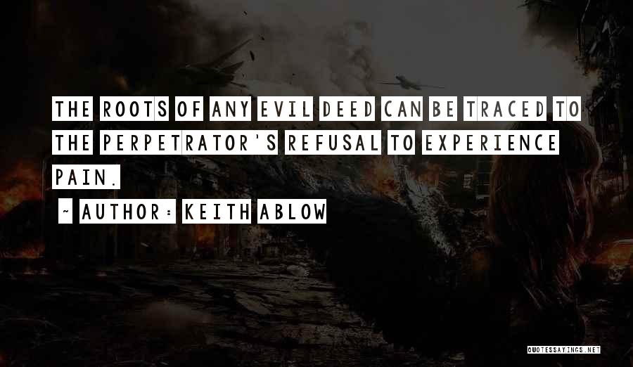 Keith Ablow Quotes: The Roots Of Any Evil Deed Can Be Traced To The Perpetrator's Refusal To Experience Pain.