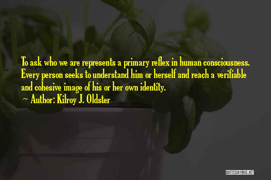 Kilroy J. Oldster Quotes: To Ask Who We Are Represents A Primary Reflex In Human Consciousness. Every Person Seeks To Understand Him Or Herself