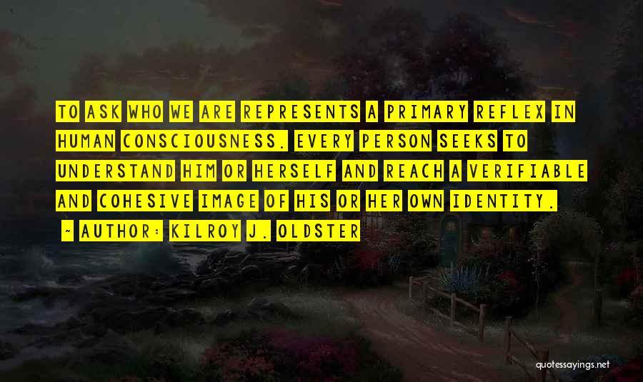 Kilroy J. Oldster Quotes: To Ask Who We Are Represents A Primary Reflex In Human Consciousness. Every Person Seeks To Understand Him Or Herself