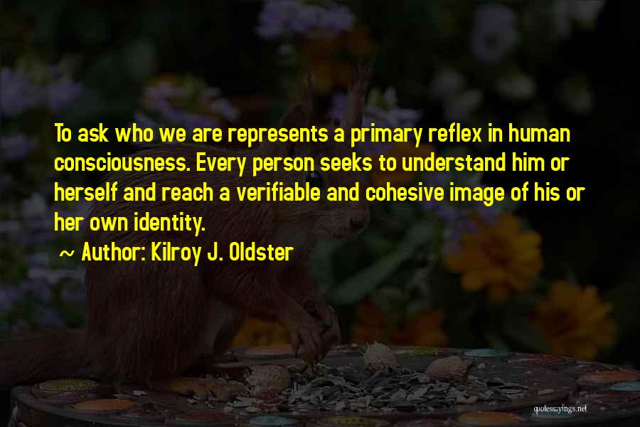 Kilroy J. Oldster Quotes: To Ask Who We Are Represents A Primary Reflex In Human Consciousness. Every Person Seeks To Understand Him Or Herself