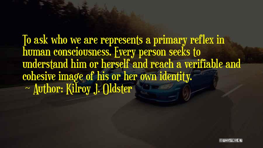 Kilroy J. Oldster Quotes: To Ask Who We Are Represents A Primary Reflex In Human Consciousness. Every Person Seeks To Understand Him Or Herself