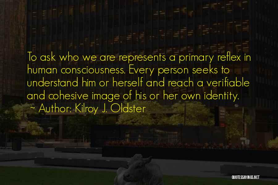 Kilroy J. Oldster Quotes: To Ask Who We Are Represents A Primary Reflex In Human Consciousness. Every Person Seeks To Understand Him Or Herself