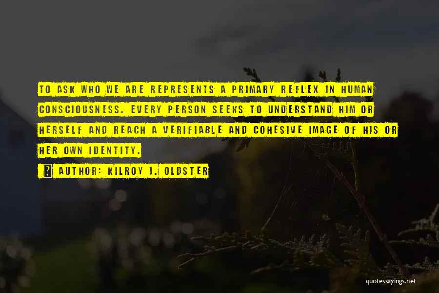 Kilroy J. Oldster Quotes: To Ask Who We Are Represents A Primary Reflex In Human Consciousness. Every Person Seeks To Understand Him Or Herself